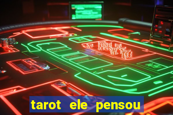 tarot ele pensou em mim hoje